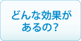 どんな効果があるの？