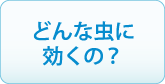 どんな虫に効くの？