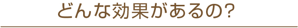 どんな効果があるの？