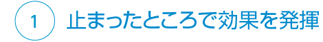 ①止まったところで効果を発揮